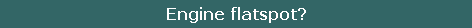 Engine flatspot?