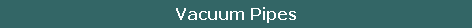 Vacuum Pipes
